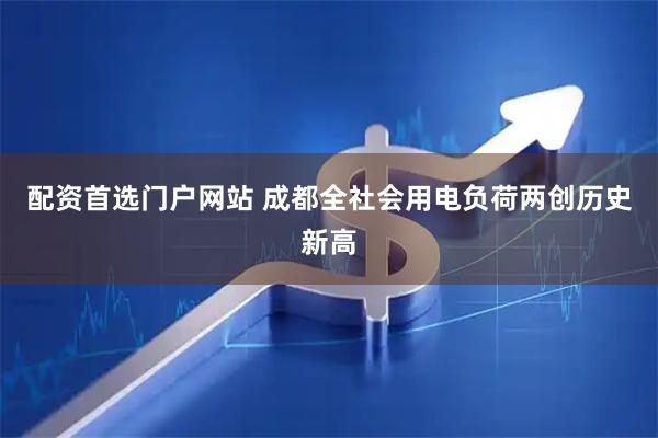 配资首选门户网站 成都全社会用电负荷两创历史新高