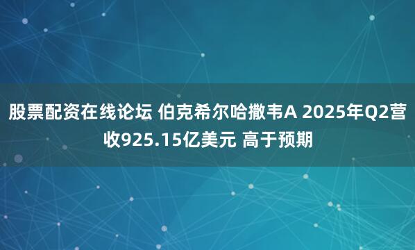 股票配资在线论坛 伯克希尔哈撒韦A 2025年Q2营收925.15亿美元 高于预期