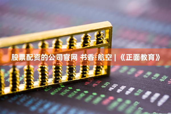 股票配资的公司官网 书香·航空 | 《正面教育》