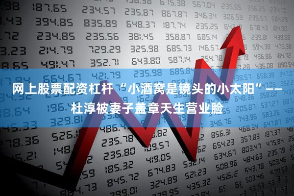 网上股票配资杠杆 “小酒窝是镜头的小太阳”——杜淳被妻子盖章天生营业脸