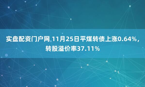 实盘配资门户网 11月25日平煤转债上涨0.64%，转股溢价率37.11%