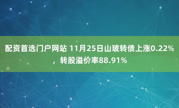 配资首选门户网站 11月25日山玻转债上涨0.22%，转股溢价率88.91%