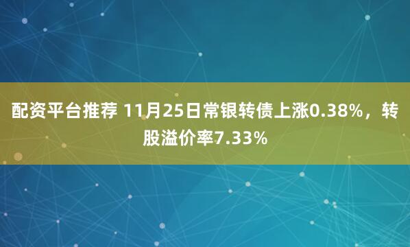 配资平台推荐 11月25日常银转债上涨0.38%，转股溢价率7.33%