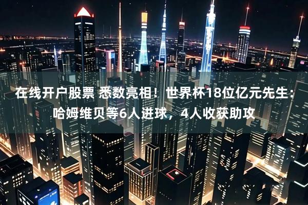 在线开户股票 悉数亮相！世界杯18位亿元先生：哈姆维贝等6人进球，4人收获助攻